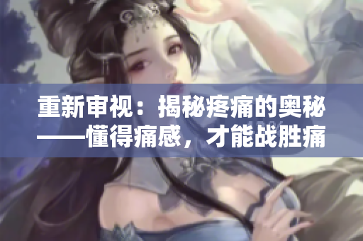 重新審視：揭秘疼痛的奧秘——懂得痛感，才能戰(zhàn)勝痛苦