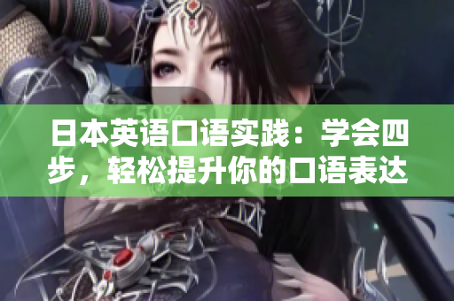 日本英語口語實踐：學(xué)會四步，輕松提升你的口語表達能力