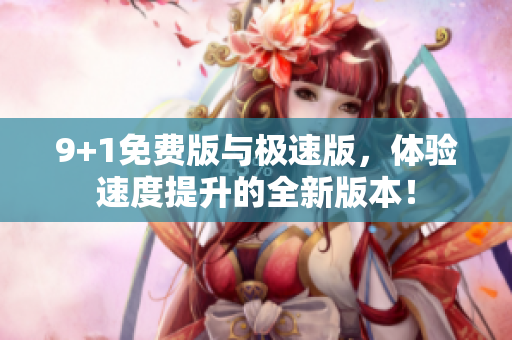 9+1免費版與極速版，體驗速度提升的全新版本！