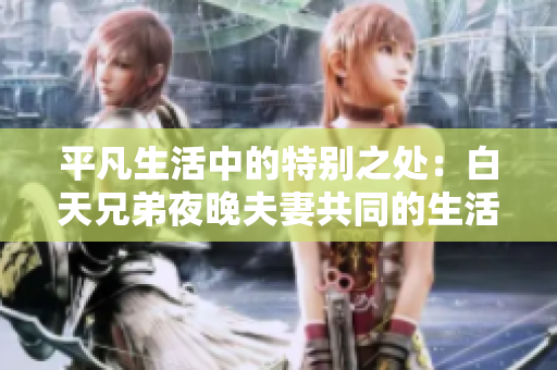 平凡生活中的特別之處：白天兄弟夜晚夫妻共同的生活方式