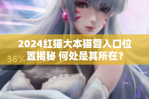 2024紅貓大本貓營入口位置揭秘 何處是其所在？