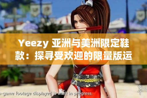 Yeezy 亞洲與美洲限定鞋款：探尋受歡迎的限量版運動鞋