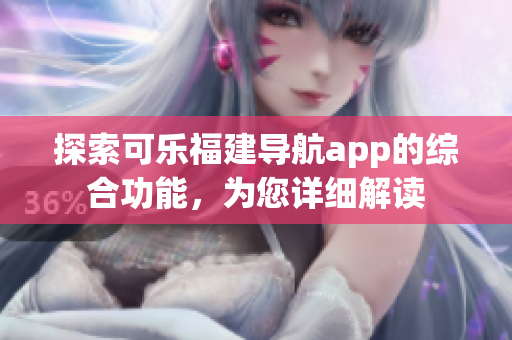 探索可樂福建導(dǎo)航app的綜合功能，為您詳細(xì)解讀