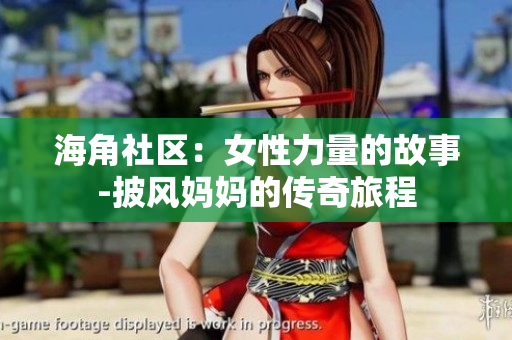 海角社區(qū)：女性力量的故事-披風(fēng)媽媽的傳奇旅程