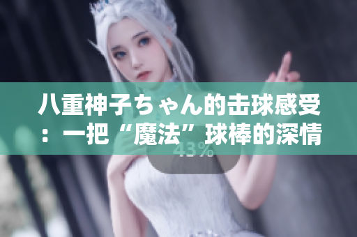 八重神子ちゃん的擊球感受：一把“魔法”球棒的深情呼喚