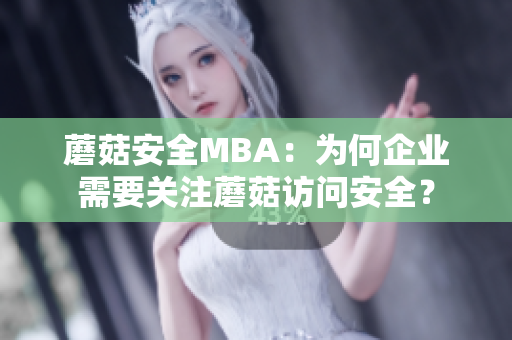 蘑菇安全MBA：為何企業(yè)需要關(guān)注蘑菇訪問(wèn)安全？