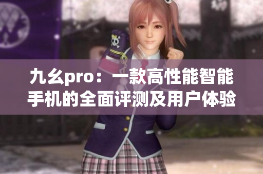 九幺pro：一款高性能智能手機的全面評測及用戶體驗報告