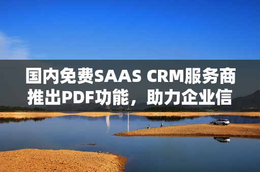 國(guó)內(nèi)免費(fèi)SAAS CRM服務(wù)商推出PDF功能，助力企業(yè)信息管理