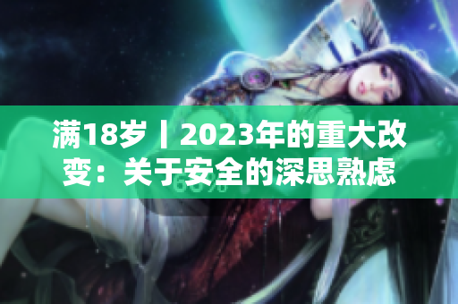 滿18歲丨2023年的重大改變：關(guān)于安全的深思熟慮