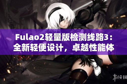 Fulao2輕量版檢測線路3：全新輕便設(shè)計(jì)，卓越性能體驗(yàn)