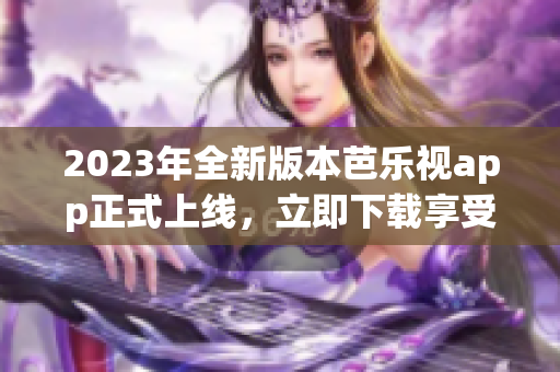 2023年全新版本芭樂視app正式上線，立即下載享受精彩影視快感