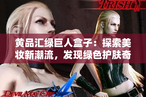 黃品匯綠巨人盒子：探索美妝新潮流，發(fā)現(xiàn)綠色護(hù)膚奇跡