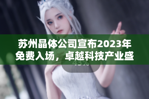 蘇州晶體公司宣布2023年免費(fèi)入場(chǎng)，卓越科技產(chǎn)業(yè)盛會(huì)即將開(kāi)啟