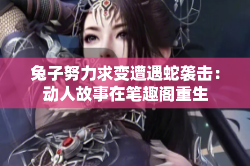 兔子努力求變?cè)庥錾咭u擊：動(dòng)人故事在筆趣閣重生