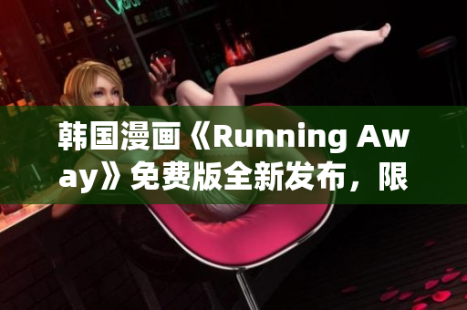 韓國(guó)漫畫(huà)《Running Away》免費(fèi)版全新發(fā)布，限時(shí)免費(fèi)閱讀