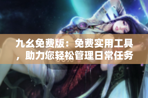 九幺免費(fèi)版：免費(fèi)實(shí)用工具，助力您輕松管理日常任務(wù)