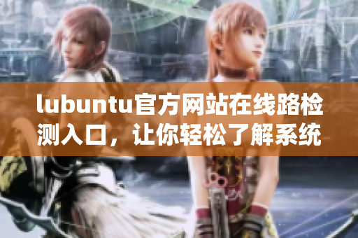 lubuntu官方網(wǎng)站在線路檢測(cè)入口，讓你輕松了解系統(tǒng)狀態(tài)