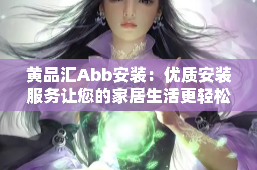 黃品匯Abb安裝：優(yōu)質(zhì)安裝服務(wù)讓您的家居生活更輕松