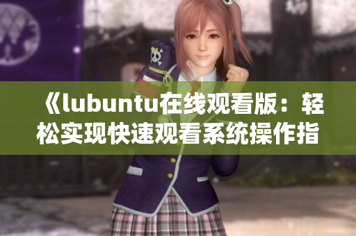 《lubuntu在線觀看版：輕松實現(xiàn)快速觀看系統(tǒng)操作指南》