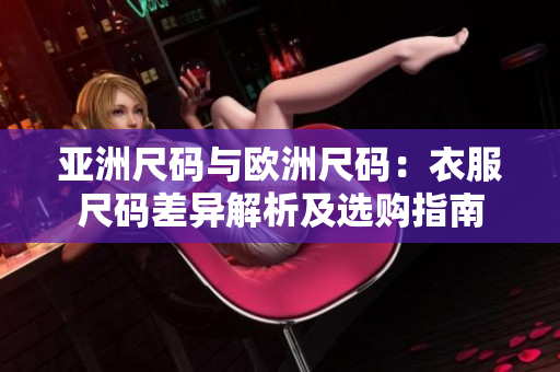 亞洲尺碼與歐洲尺碼：衣服尺碼差異解析及選購(gòu)指南
