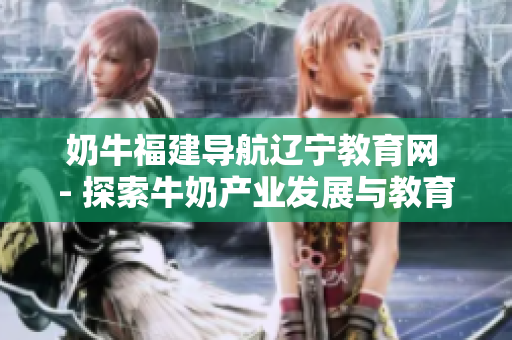 奶牛福建導航遼寧教育網(wǎng) - 探索牛奶產(chǎn)業(yè)發(fā)展與教育資源共享