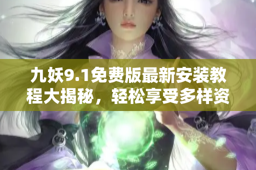 九妖9.1免費版最新安裝教程大揭秘，輕松享受多樣資源