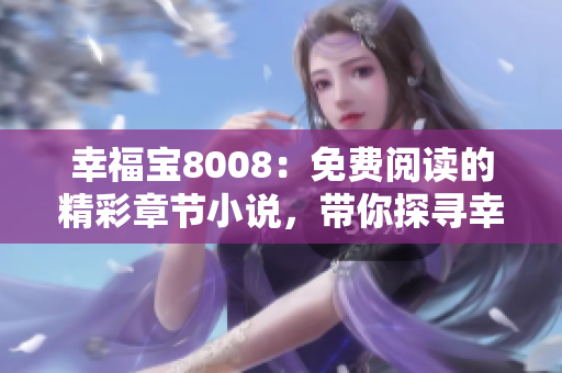 幸福寶8008：免費閱讀的精彩章節(jié)小說，帶你探尋幸福之路