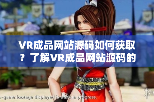 VR成品網(wǎng)站源碼如何獲取？了解VR成品網(wǎng)站源碼的具體途徑