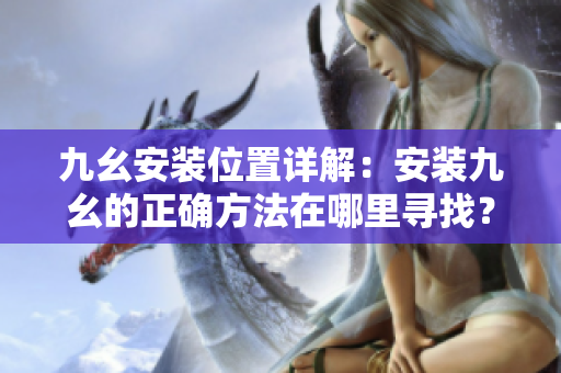 九幺安裝位置詳解：安裝九幺的正確方法在哪里尋找？