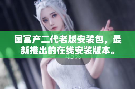 國富產(chǎn)二代老版安裝包，最新推出的在線安裝版本。