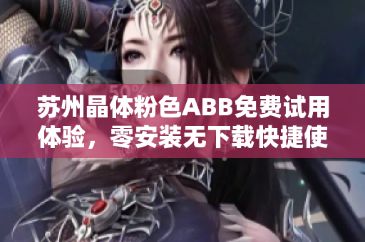 蘇州晶體粉色ABB免費(fèi)試用體驗(yàn)，零安裝無下載快捷使用