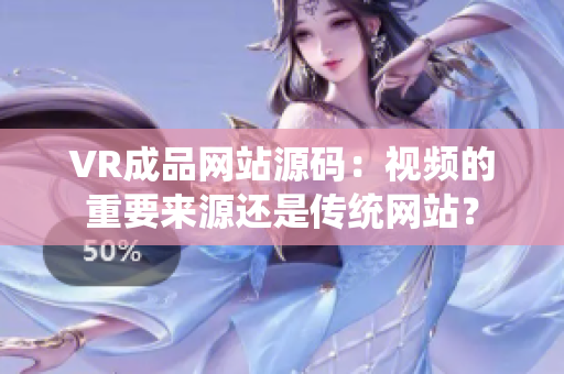 VR成品網(wǎng)站源碼：視頻的重要來源還是傳統(tǒng)網(wǎng)站？