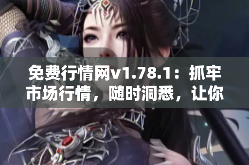 免費(fèi)行情網(wǎng)v1.78.1：抓牢市場行情，隨時洞悉，讓你決策無憂