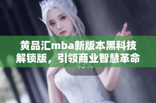 黃品匯mba新版本黑科技解鎖版，引領商業(yè)智慧革命