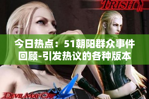 今日熱點：51朝陽群眾事件回顧-引發(fā)熱議的各種版本