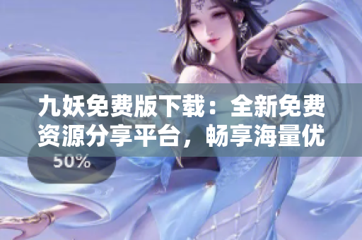 九妖免費(fèi)版下載：全新免費(fèi)資源分享平臺(tái)，暢享海量?jī)?yōu)質(zhì)內(nèi)容