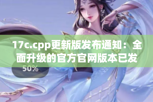 17c.cpp更新版發(fā)布通知：全面升級(jí)的官方官網(wǎng)版本已發(fā)布