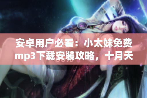 安卓用戶必看：小太妹免費mp3下載安裝攻略，十月天氣預(yù)報又有雨嗎？