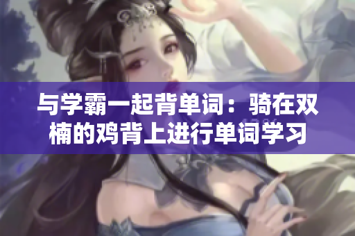 與學霸一起背單詞：騎在雙楠的雞背上進行單詞學習