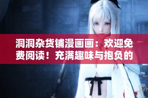 洞洞雜貨鋪漫畫畫：歡迎免費閱讀！充滿趣味與抱負的漫畫故事。