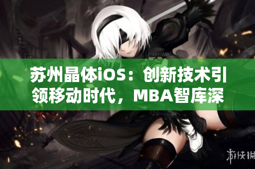 蘇州晶體iOS：創(chuàng)新技術(shù)引領(lǐng)移動時代，MBA智庫深度解析
