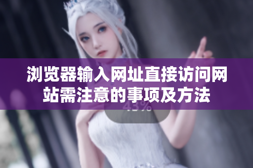 瀏覽器輸入網(wǎng)址直接訪(fǎng)問(wèn)網(wǎng)站需注意的事項(xiàng)及方法