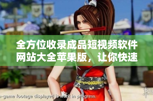 全方位收錄成品短視頻軟件網(wǎng)站大全蘋果版，讓你快速找到適合的應(yīng)用