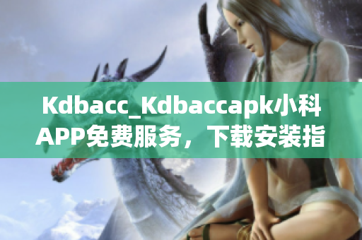 Kdbacc_Kdbaccapk小科APP免費(fèi)服務(wù)，下載安裝指南