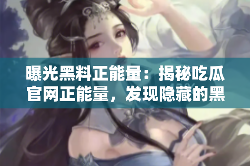曝光黑料正能量：揭秘吃瓜官網(wǎng)正能量，發(fā)現(xiàn)隱藏的黑料真相