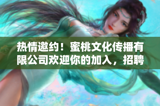 熱情邀約！蜜桃文化傳播有限公司歡迎你的加入，招聘崗位等你來(lái)