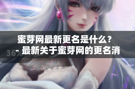 蜜芽網(wǎng)最新更名是什么？ - 最新關(guān)于蜜芽網(wǎng)的更名消息
