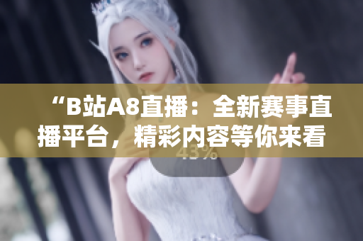 “B站A8直播：全新賽事直播平臺(tái)，精彩內(nèi)容等你來(lái)看！”