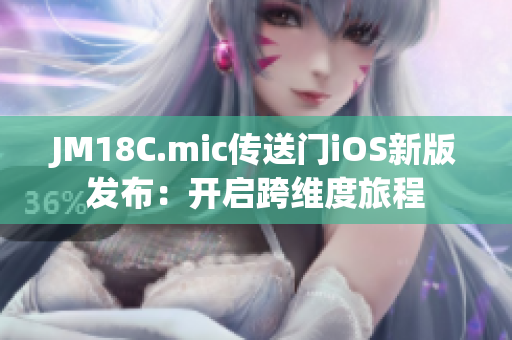 JM18C.mic傳送門(mén)iOS新版發(fā)布：開(kāi)啟跨維度旅程