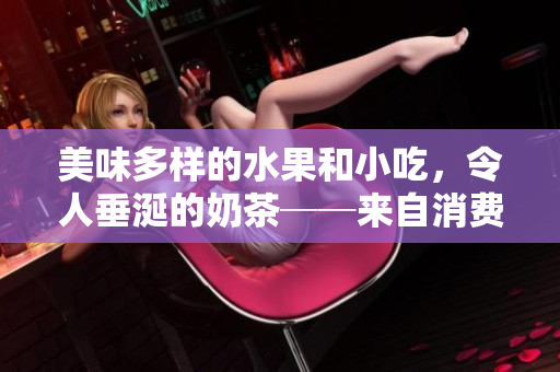 美味多樣的水果和小吃，令人垂涎的奶茶──來自消費(fèi)者的評價(jià)